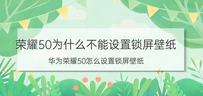 荣耀50为什么不能设置锁屏壁纸 华为荣耀50怎么设置锁屏壁纸？